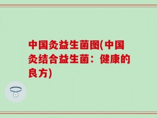 中国灸益生菌图(中国灸结合益生菌：健康的良方)