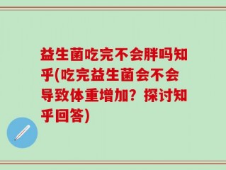 益生菌吃完不会胖吗知乎(吃完益生菌会不会导致体重增加？探讨知乎回答)