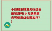 小孩肠系膜发炎吃益生菌管用吗(小儿肠系膜炎可使用益生菌治疗？)