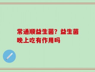 常通顺益生菌？益生菌晚上吃有作用吗