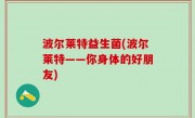 波尔莱特益生菌(波尔莱特——你身体的好朋友)