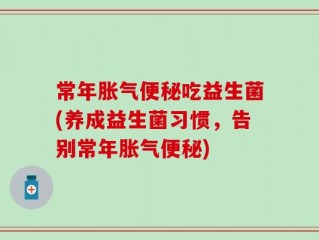 常年胀气便秘吃益生菌(养成益生菌习惯，告别常年胀气便秘)