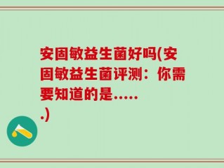 安固敏益生菌好吗(安固敏益生菌评测：你需要知道的是......)