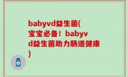 babyvd益生菌(宝宝必备！babyvd益生菌助力肠道健康)