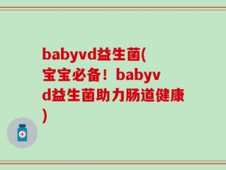 babyvd益生菌(宝宝必备！babyvd益生菌助力肠道健康)
