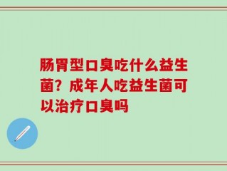 肠胃型口臭吃什么益生菌？成年人吃益生菌可以治疗口臭吗