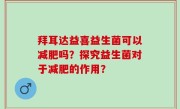 拜耳达益喜益生菌可以减肥吗？探究益生菌对于减肥的作用？