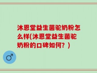 沐恩堂益生菌驼奶粉怎么样(沐恩堂益生菌驼奶粉的口碑如何？)