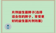 片剂益生菌牌子(选择适合你的牌子，享受更好的益生菌片剂效果)