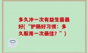 多久冲一次有益生菌最好(“护肠好习惯：多久服用一次最佳？”)