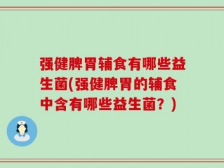 强健脾胃辅食有哪些益生菌(强健脾胃的辅食中含有哪些益生菌？)