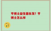 亨博士益生菌批发？亨博士怎么样