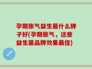 孕期胀气益生菌什么牌子好(孕期胀气，这些益生菌品牌效果最佳)