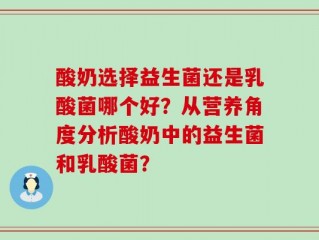 酸奶选择益生菌还是乳酸菌哪个好？从营养角度分析酸奶中的益生菌和乳酸菌？