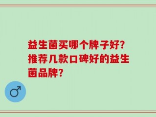 益生菌买哪个牌子好？推荐几款口碑好的益生菌品牌？