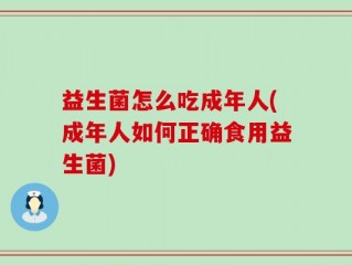 益生菌怎么吃成年人(成年人如何正确食用益生菌)