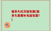 猫多久吃次益生菌(猫多久需要补充益生菌？)