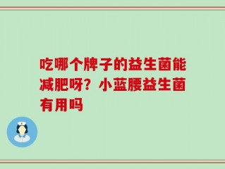吃哪个牌子的益生菌能减肥呀？小蓝腰益生菌有用吗