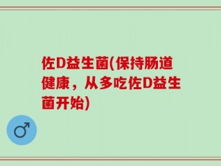佐D益生菌(保持肠道健康，从多吃佐D益生菌开始)