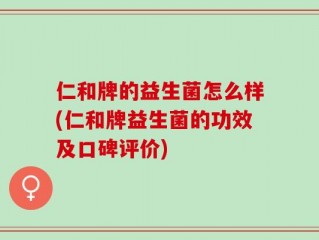仁和牌的益生菌怎么样(仁和牌益生菌的功效及口碑评价)