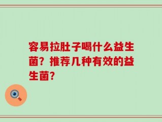 容易拉肚子喝什么益生菌？推荐几种有效的益生菌？