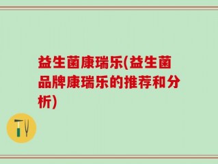 益生菌康瑞乐(益生菌品牌康瑞乐的推荐和分析)