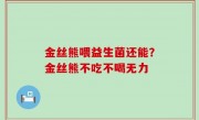 金丝熊喂益生菌还能？金丝熊不吃不喝无力