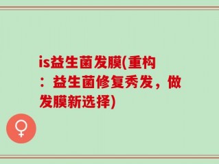 is益生菌发膜(重构：益生菌修复秀发，做发膜新选择)