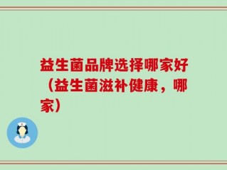 益生菌品牌选择哪家好（益生菌滋补健康，哪家）
