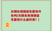 长期吃保健益生菌有坏处吗(长期食用保健益生菌有什么副作用？)