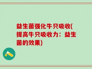 益生菌强化牛只吸收(提高牛只吸收力：益生菌的效果)