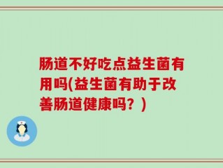 肠道不好吃点益生菌有用吗(益生菌有助于改善肠道健康吗？)