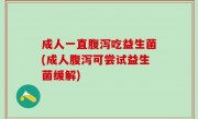 成人一直腹泻吃益生菌(成人腹泻可尝试益生菌缓解)