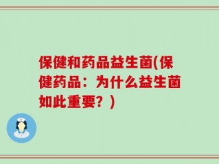保健和药品益生菌(保健药品：为什么益生菌如此重要？)