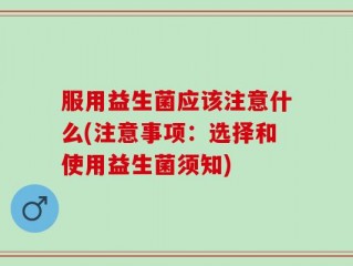 服用益生菌应该注意什么(注意事项：选择和使用益生菌须知)