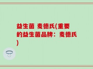 益生菌 麦德氏(重要的益生菌品牌：麦德氏)