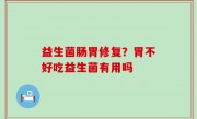 益生菌肠胃修复？胃不好吃益生菌有用吗