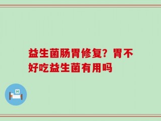 益生菌肠胃修复？胃不好吃益生菌有用吗