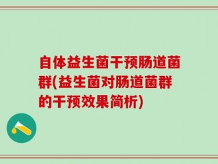 自体益生菌干预肠道菌群(益生菌对肠道菌群的干预效果简析)