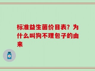 标准益生菌价目表？为什么叫狗不理包子的由来