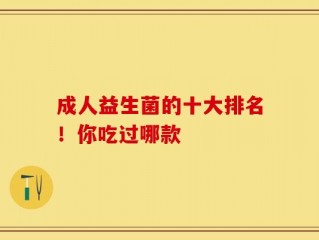 成人益生菌的十大排名！你吃过哪款