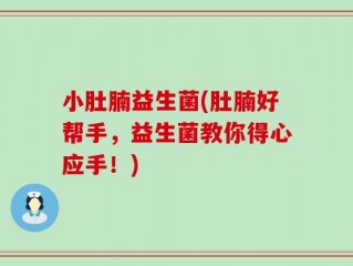 小肚腩益生菌(肚腩好帮手，益生菌教你得心应手！)