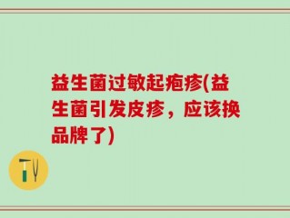 益生菌过敏起疱疹(益生菌引发皮疹，应该换品牌了)