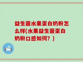 益生菌水果蛋白奶粉怎么样(水果益生菌蛋白奶粉口感如何？)