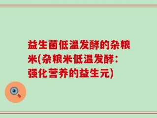 益生菌低温发酵的杂粮米(杂粮米低温发酵：强化营养的益生元)