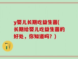 y婴儿长期吃益生菌(长期给婴儿吃益生菌的好处，你知道吗？)