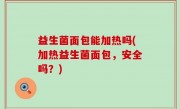 益生菌面包能加热吗(加热益生菌面包，安全吗？)