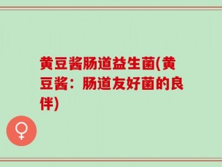 黄豆酱肠道益生菌(黄豆酱：肠道友好菌的良伴)
