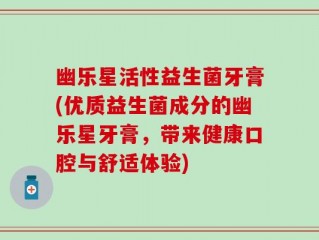 幽乐星活性益生菌牙膏(优质益生菌成分的幽乐星牙膏，带来健康口腔与舒适体验)