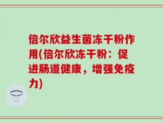 倍尔欣益生菌冻干粉作用(倍尔欣冻干粉：促进肠道健康，增强免疫力)